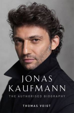 Jonas Kaufmann: The Authorised Biography by Thomas Voigt