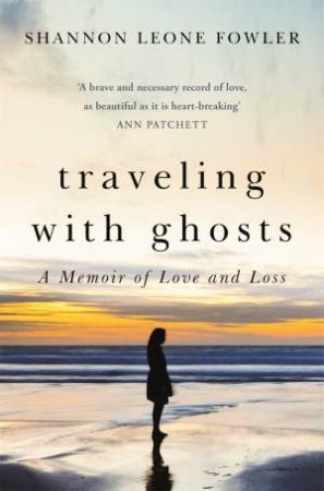 Traveling With Ghosts: A Memior Of Love And Loss by Shannon Leone Fowler