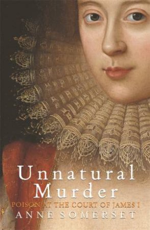 Unnatural Murder: Poison In The Court Of James I by Anne Somerset