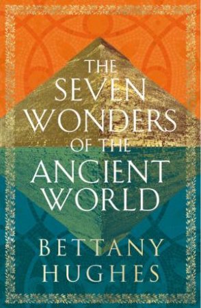 The Seven Wonders of the Ancient World by Bettany Hughes