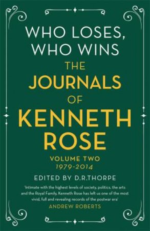 Who Loses, Who Wins: The Journals Of Kenneth Rose Volume Two 1979-2014 by Kenneth Rose