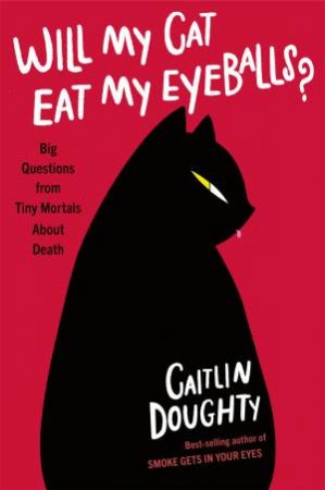 Will My Cat Eat My Eyeballs? by Caitlin Doughty