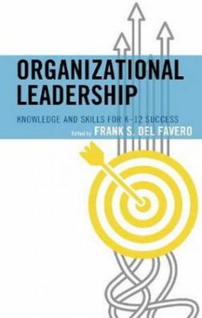 Organizational Leadership: Knowledge And Skills For K-12 Success by Frank S. Del Favero