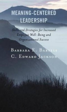 Meaning-Centered Leadership by Barbara E. Bartels