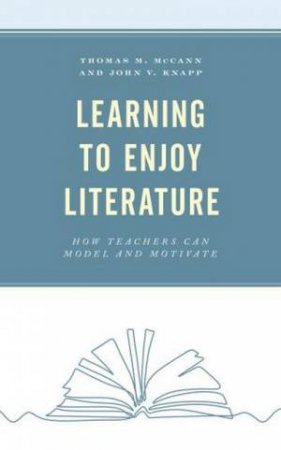 Learning To Enjoy Literature: How Teachers Can Model And Motivate by Thomas M. McCann