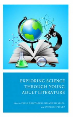 Exploring Science through Young Adult Literature by Paula Greathouse & Melanie Hundley & Stephanie Wendt