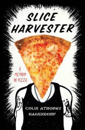 Slice Harvester: A Memoir in Pizza by Colin Atrophy Hagendorf