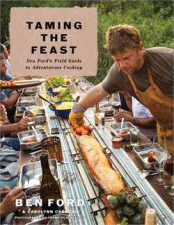 Taming the Feast: Ben Ford's Field Guide to Adventurous Cooking by Ben Ford & Carolynn Carreno