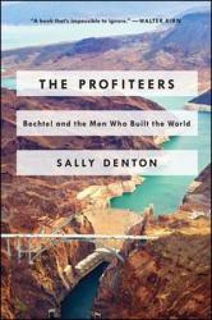 Profiteers: Bechtel and the Men Who Built the World by Sally Denton