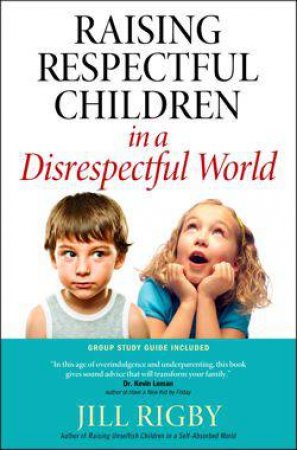 Raising Respectful Children in a Disrespectful World by Jill Rigby