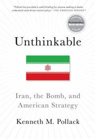 Unthinkable: Iran, the Bomb, and American Strategy by Kenneth Pollack