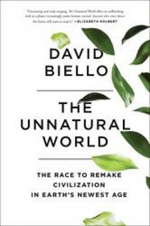 The Unnatural World: The Race To Remake Civilization In Earth's Newest Age by David Biello