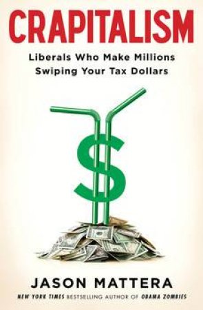 Crapitalism: Liberals Who Make Millions Swiping Your Tax Dollars by Jason Mattera