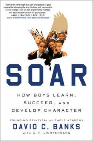 Soar: How Boys Learn, Succeed, and Develop Character the Eagle Way by David Banks