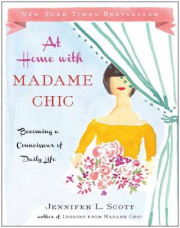 At Home With Madame Chic: Becoming a Connoisseur of Daily Life by Jennifer L. Scott