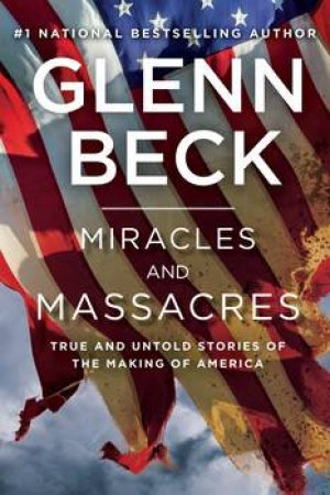 Miracles and Massacres: True and Untold Stories of the Making of America by Glenn Beck