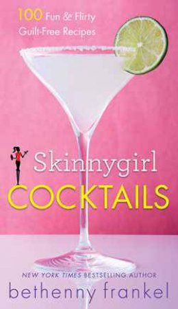 Skinnygirl Cocktails: 100 Fun & Flirty Guilt-Free Recipes by Bethenny Frankel