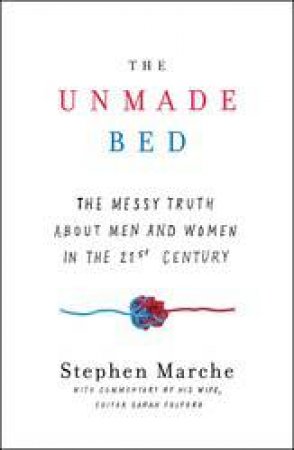 The Unmade Bed: The Messy Truth About Men And Women In The 21st Century by Stephen Marche