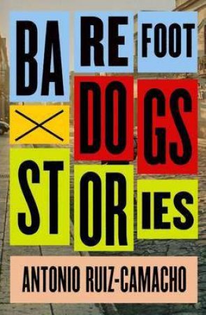 Barefoot Dogs: Stories by Antonio Ruiz-Camacho