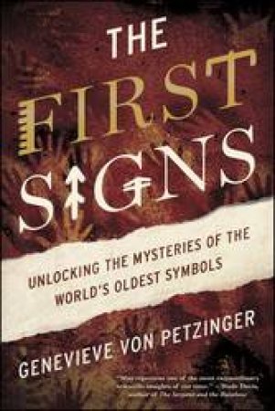 The First Signs: Unlocking The Mysteries Of The World's Oldest Symbols by Genevieve von Petzinger