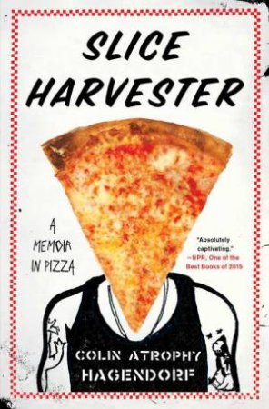 Slice Harvester: A Memoir In Pizza by Colin Atrophy Hagendorf