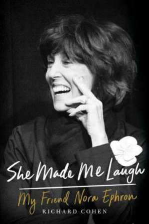 She Made Me Laugh: My Friend Nora Ephron by Richard Cohen