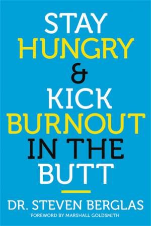 Stay Hungry & Kick Burnout in the Butt by Dr. Steven Berglas