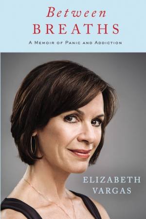 Between Breaths: A Memoir Of Panic And Addiction (Unabridged) by Elizabeth Vargas