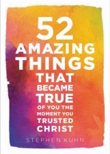 52 Amazing Things That Became True Of You The Moment You Trusted Christ