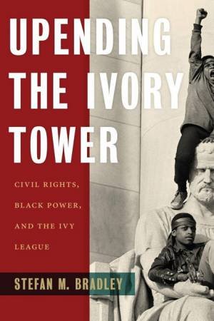 Upending The Ivory Tower by Stefan M. Bradley