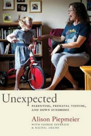 Unexpected: Parenting, Prenatal Testing, And Down Syndrome by Alison Piepmeier