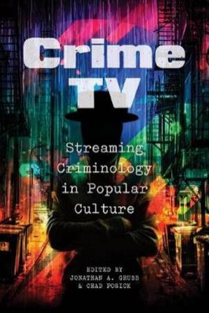 Crime TV: Streaming Criminology In Popular Culture by Jonathan A. Grubb