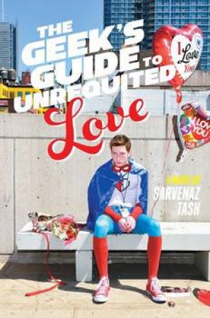 The Geek's Guide To Unrequited Love by Sarvenaz Tash