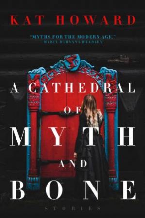 Cathedral of Myth and Bone: Stories by Kat Howard