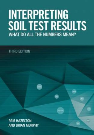 Interpreting Soil Test Results: What Do All The Numbers Mean? - 3rd Ed by Pam Hazelton & Brian Murphy