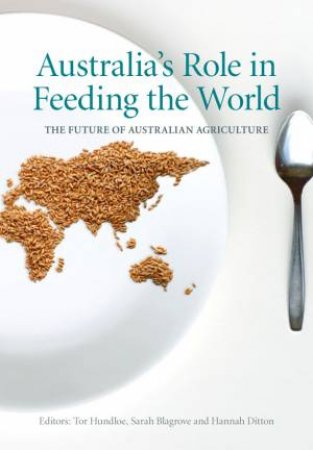 Australia's Role In Feeding The World: The Future Of Australian Agriculture by Tor Hundloe & Hannah Ditton & Sarah Blagrove