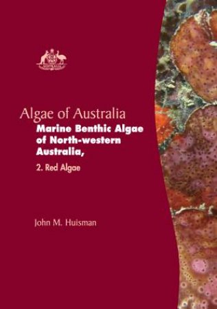 Algae of Australia: Marine Benthic Algae of North-western Australia by John Huisman