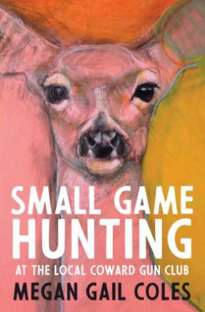 Small Game Hunting At The Local Coward Gun Club by Megan Gail Coles