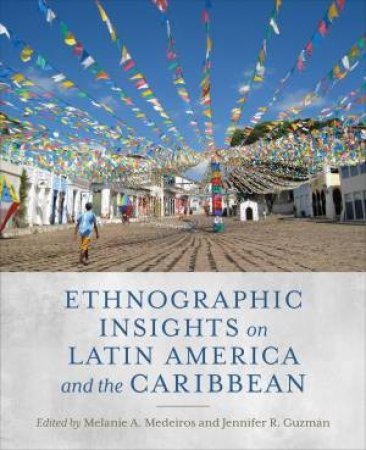 Ethnographic Insights on Latin America and the Caribbean by Melanie A. Medeiros & Jennifer R. Guzman