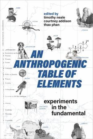 An Anthropogenic Table Of Elements by Timothy Neale & Courtney Addison & Thao Phan