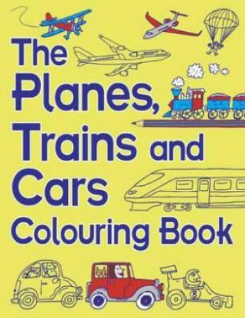 The Planes, Trains And Cars Colouring Book by Various