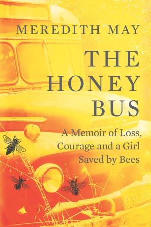 The Honey Bus: A Memoir of Loss, Courage and a Girl Saved by Bees by Meredith May