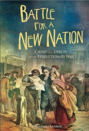 Battle for a New Nation: Causes and Effects of the Revolutionary War by KASSANDRA RADOMSKI