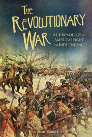 Revolutionary War: A Chronology of America's Fight for Independence by DANIELLE SMITH-LLERA