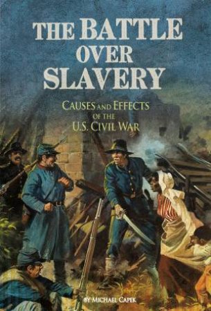 Battle over Slavery: Causes and Effects of the U.S. Civil War by MICHAEL CAPEK