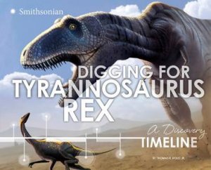 Digging for Tyrannosaurus rex: A Discovery Timeline by JR., THOMAS R. HOLTZ