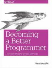 Becoming a Better Programmer A Handbook for People Who Care About Code