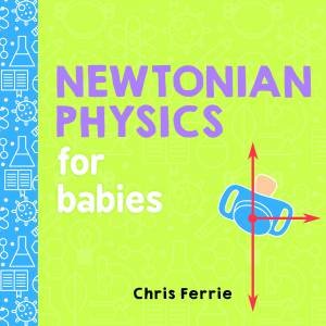 Newtonian Physics For Babies by Chris Ferrie