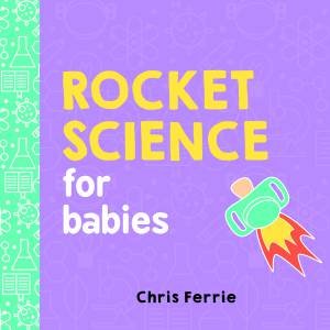 Rocket Science For Babies by Chris Ferrie