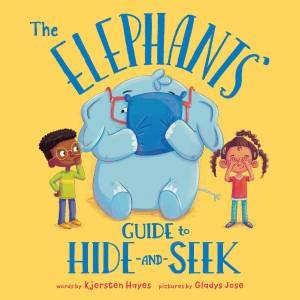 The Elephants' Guide To Hide-And-Seek by Kjersten Hayes & Gladys Jose